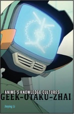 Jinying Li, Anime’s Knowledge Cultures: Geek, Otaku, Zhai